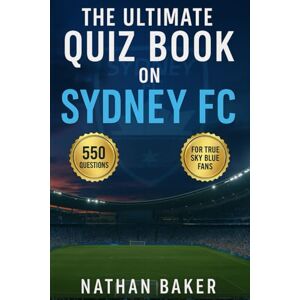 Baker, Nathan The Ultimate Quiz Book on Sydney FC: 550 multiple-choice questions covering club’s history, players, legends, matches, records, statistics, rivalries, ... provided after every 50-question Block Baker, Nathan The Ultimate Quiz Book on Sydney FC: 550 multiple-choice questions covering club’s history, players, legends, matches, records, statistics, rivalries, ... provided after every 50-question Block
