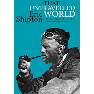 Shipton, Eric That Untravelled World: The autobiography of a pioneering mountaineer and explorer (Eric Shipton: The Mountain Travel Books) Shipton, Eric That Untravelled World: The autobiography of a pioneering mountaineer and explorer (Eric Shipton: The Mountain Travel Books)