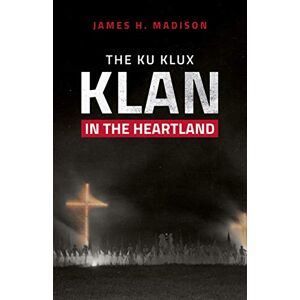 Madison, James H. The Ku Klux Klan in the Heartland Madison, James H. The Ku Klux Klan in the Heartland