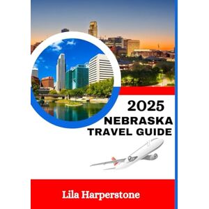 HARPERSTONE, LILA NEBRASKA TRAVEL GUIDE 2025: Updated Travel Information: University Highlights, Top Destinations, Accommodation, Best Times to Visit, and Top Attractions in Nebraska HARPERSTONE, LILA NEBRASKA TRAVEL GUIDE 2025: Updated Travel Information: University Highlights, Top Destinations, Accommodation, Best Times to Visit, and Top Attractions in Nebraska