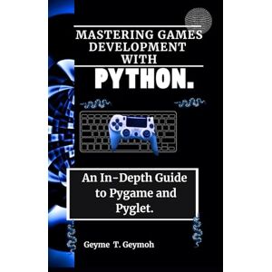 Geymoh, Geyme T. MASTERING GAMES DEVELOPMENT WITH PYTHON.: An In-Depth Guide to Pygame and Pyglet. (TECHFRONTIERS SERIES) Geymoh, Geyme T. MASTERING GAMES DEVELOPMENT WITH PYTHON.: An In-Depth Guide to Pygame and Pyglet. (TECHFRONTIERS SERIES)