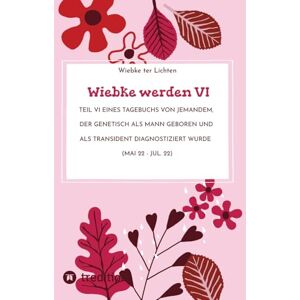 Ter Lichten, Wiebke Wiebke werden VI: Teil VI eines Tagebuchs von jemandem, der genetisch als Mann geboren und als transident diagnostiziert wurde (Mai 22 Jul. 22) Ter Lichten, Wiebke Wiebke werden VI: Teil VI eines Tagebuchs von jemandem, der genetisch als Mann geboren und als transident diagnostiziert wurde (Mai 22 Jul. 22)