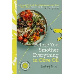 and Nourish, Nook Before You Smother Everything In Olive Oil: A Simplified 28-Day Mediterranean Diet Meal Plan With 100 Succulent Recipes For Beginners and Nourish, Nook Before You Smother Everything In Olive Oil: A Simplified 28-Day Mediterranean Diet Meal Plan With 100 Succulent Recipes For Beginners