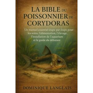 LANGLAIS, DOMINIQE LA BIBLE DU POISSONNIER DE CORYDORAS: Un manuel essentiel étape par étape pour les soins, l'alimentation, l'élevage, l'installation de l'aquarium et le guide du débutant LANGLAIS, DOMINIQE LA BIBLE DU POISSONNIER DE CORYDORAS: Un manuel essentiel étape par étape pour les soins, l'alimentation, l'élevage, l'installation de l'aquarium et le guide du débutant