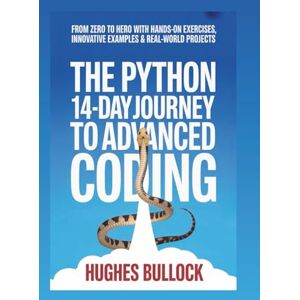 BULLOCK, HUGHES The Python 14-Day Journey to Advanced Coding: From Zero to Hero with Hands-On Exercises, Innovative Examples & Real-World Projects BULLOCK, HUGHES The Python 14-Day Journey to Advanced Coding: From Zero to Hero with Hands-On Exercises, Innovative Examples & Real-World Projects