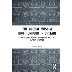 Perry, Damon The Global Muslim Brotherhood in Britain: Non-Violent Islamist Extremism and the Battle of Ideas (Routledge Studies in Political Islam) Perry, Damon The Global Muslim Brotherhood in Britain: Non-Violent Islamist Extremism and the Battle of Ideas (Routledge Studies in Political Islam)