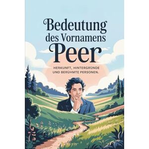 Nahler, Tom Namensbuch für Peer: Herkunft, Hintergründe und berühmte Personen: Ein liebevoll gestaltetes Buch über Bedeutung, Geschichte und bekannte Namensträger des Vornamens Peer Nahler, Tom Namensbuch für Peer: Herkunft, Hintergründe und berühmte Personen: Ein liebevoll gestaltetes Buch über Bedeutung, Geschichte und bekannte Namensträger des Vornamens Peer