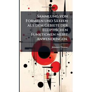Thomae, Johannes Sammlung von Formeln und Sätzen aus dem Gebiete der elliptischen Funktionen nebst Anwendungen. Thomae, Johannes Sammlung von Formeln und Sätzen aus dem Gebiete der elliptischen Funktionen nebst Anwendungen.