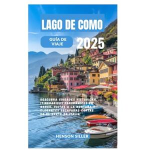 Siller, Henson LAGO DE COMO GUÍA DE VIAJE 2025: Descubra ciudades históricas, itinerarios panorámicos en barco, vistas a la montaña y elegantes escapadas cortas en el norte de Italia. Siller, Henson LAGO DE COMO GUÍA DE VIAJE 2025: Descubra ciudades históricas, itinerarios panorámicos en barco, vistas a la montaña y elegantes escapadas cortas en el norte de Italia.