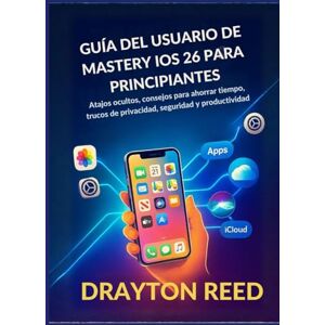 Reed, Drayton Guía del Usuario de Mastery IOS 26 para Principiantes: Atajos ocultos, consejos para ahorrar tiempo, trucos de privacidad, seguridad y productividad Reed, Drayton Guía del Usuario de Mastery IOS 26 para Principiantes: Atajos ocultos, consejos para ahorrar tiempo, trucos de privacidad, seguridad y productividad