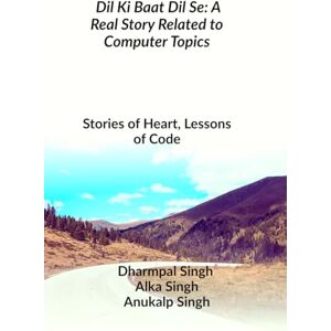 Dharmpal Singh Et Al Dil Ki Baat Dil Se: A Real Story Related to Computer Topics: Stories of Heart, Lessons of Code Dharmpal Singh Et Al Dil Ki Baat Dil Se: A Real Story Related to Computer Topics: Stories of Heart, Lessons of Code