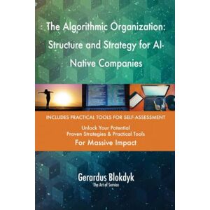 Gerardus Blokdyk - The Art of Service The Algorithmic Organization: Structure and Strategy for AI-Native Companies Gerardus Blokdyk - The Art of Service The Algorithmic Organization: Structure and Strategy for AI-Native Companies