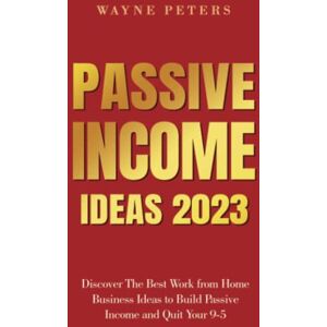 Peters, Wayne Passive Income Ideas 2023: Discover The Best Work from Home Business Ideas to Build Passive Income and Quit Your 9-5 (Start Your Business) Peters, Wayne Passive Income Ideas 2023: Discover The Best Work from Home Business Ideas to Build Passive Income and Quit Your 9-5 (Start Your Business)