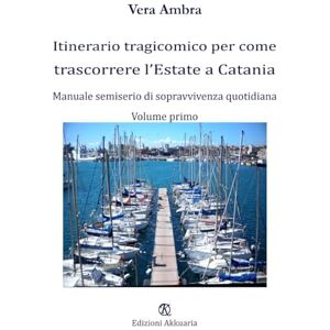Ambra, Vera Itinerario tragicomico per come trascorrere l’Estate a Catania: Manuale semiserio di sopravvivenza quotidiana Ambra, Vera Itinerario tragicomico per come trascorrere l’Estate a Catania: Manuale semiserio di sopravvivenza quotidiana