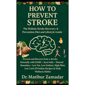 Zamadar, Dr. Matibur How to Prevent Stroke Naturally: The Holistic Stroke Recovery & Prevention Diet and Lifestyle Guide: Prevent and Recover from a Stroke with DASH + Ayurvedic + Natural Remedies + Indian Diet Zamadar, Dr. Matibur How to Prevent Stroke Naturally: The Holistic Stroke Recovery & Prevention Diet and Lifestyle Guide: Prevent and Recover from a Stroke with DASH + Ayurvedic + Natural Remedies + Indian Diet