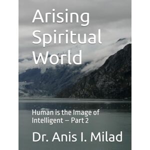 Milad, Dr. Anis I. Arising Spiritual World: Human is the Image of Intelligent – Part 2 Milad, Dr. Anis I. Arising Spiritual World: Human is the Image of Intelligent – Part 2
