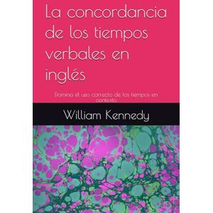 Kennedy, William La concordancia de los tiempos verbales en inglés: Domina el uso correcto de los tiempos en contexto (BEInglés: Fluidez Real para Profesionales Hispanohablantes) Kennedy, William La concordancia de los tiempos verbales en inglés: Domina el uso correcto de los tiempos en contexto (BEInglés: Fluidez Real para Profesionales Hispanohablantes)