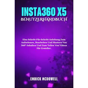 McDowell, Emrick INSTA360 X5 BENUTZERHANDBUCH: Eine Schritt-Für-Schritt-Anleitung Zum Aufnehmen, Bearbeiten Und Mastern Von 360°-Inhalten Und Zum Teilen Von Videos Für Ersteller. McDowell, Emrick INSTA360 X5 BENUTZERHANDBUCH: Eine Schritt-Für-Schritt-Anleitung Zum Aufnehmen, Bearbeiten Und Mastern Von 360°-Inhalten Und Zum Teilen Von Videos Für Ersteller.