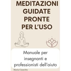 Ciancitto, Maria Meditazioni Guidate Pronte per l’Uso: 40 MEDITAZIONI PRONTE PER L’USO – PER PROFESSIONISTI DELL’AIUTO E INSEGNANTI DI MINDFULNESS Ciancitto, Maria Meditazioni Guidate Pronte per l’Uso: 40 MEDITAZIONI PRONTE PER L’USO – PER PROFESSIONISTI DELL’AIUTO E INSEGNANTI DI MINDFULNESS