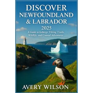Wilson Discover Newfoundland & Labrador 2025: A Guide to Breathtaking Coastlines, Iceberg Adventures, Viking History, and Rugged Wilderness Wilson Discover Newfoundland & Labrador 2025: A Guide to Breathtaking Coastlines, Iceberg Adventures, Viking History, and Rugged Wilderness