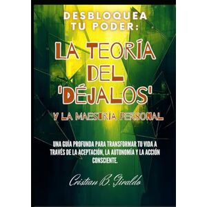 Giraldo, Sr Cristian Bernard Desbloquea Tu Poder: La Teoría del 'Déjalos' y la Maestría Personal: Una Guía Profunda para Transformar tu Vida a Través de la Aceptación, la Autonomía y la Acción Consciente. Giraldo, Sr Cristian Bernard Desbloquea Tu Poder: La Teoría del 'Déjalos' y la Maestría Personal: Una Guía Profunda para Transformar tu Vida a Través de la Aceptación, la Autonomía y la Acción Consciente.