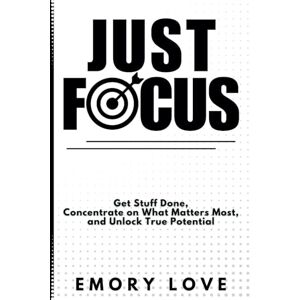 Love, Emory Just FOCUS: Get Stuff Done, Concentrate on What Matters Most, and Unlock Your True Potential. Love, Emory Just FOCUS: Get Stuff Done, Concentrate on What Matters Most, and Unlock Your True Potential.