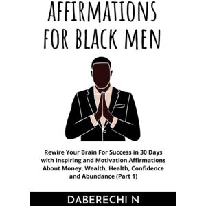 N, Daberechi Positive Affirmations For Black Men: 2000+ Inspiring and Motivational Affirmations About Money, Wealth, Health, Confidence and Abundance (Rewire Your Brain For Success in 30 Days Book1) N, Daberechi Positive Affirmations For Black Men: 2000+ Inspiring and Motivational Affirmations About Money, Wealth, Health, Confidence and Abundance (Rewire Your Brain For Success in 30 Days Book1)