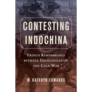Edwards, M. Kathryn Contesting Indochina: French Remembrance between Decolonization and Cold War: 8 (From Indochina to Vietnam: Revolution and War in a Global Perspective) Edwards, M. Kathryn Contesting Indochina: French Remembrance between Decolonization and Cold War: 8 (From Indochina to Vietnam: Revolution and War in a Global Perspective)