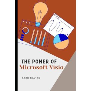 Davies, Jack The Power of Microsoft Visio: A Step-by-Step Guide to Creating Flowcharts, Org Charts, and Process Maps for Business and IT Davies, Jack The Power of Microsoft Visio: A Step-by-Step Guide to Creating Flowcharts, Org Charts, and Process Maps for Business and IT