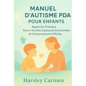 Carmen, Harsley MANUEL D'AUTISME PDA POUR ENFANTS: Approche Pratique Gérer l'anxiété, Explosions Émotionnelles et Comportements Difficiles Carmen, Harsley MANUEL D'AUTISME PDA POUR ENFANTS: Approche Pratique Gérer l'anxiété, Explosions Émotionnelles et Comportements Difficiles