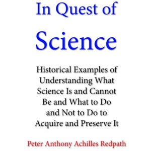 Redpath, Dr. Peter Anthony Achilles In Quest of Science: Historical Examples of Understanding What Science Is and Cannot Be and What to Do and Not to Do to Acquire and Preserve It Redpath, Dr. Peter Anthony Achilles In Quest of Science: Historical Examples of Understanding What Science Is and Cannot Be and What to Do and Not to Do to Acquire and Preserve It