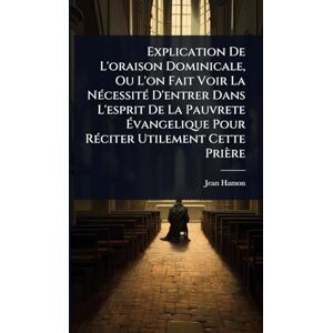 Hamon, Jean Explication De L'oraison Dominicale, Ou L'on Fait Voir La NÃ(c)cessitÃ(c) D'entrer Dans L'esprit De La Pauvrete Évangelique Pour RÃ(c)citer Utilement Cette Prière Hamon, Jean Explication De L'oraison Dominicale, Ou L'on Fait Voir La NÃ(c)cessitÃ(c) D'entrer Dans L'esprit De La Pauvrete Évangelique Pour RÃ(c)citer Utilement Cette Prière