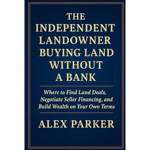 Parker, Alex The Independent Landowner Buying Land Without A Bank: Where to Find Land Deals, Negotiate Seller Financing, and Build Wealth on Your Own Terms (The Independent Homeowner Series) Parker, Alex The Independent Landowner Buying Land Without A Bank: Where to Find Land Deals, Negotiate Seller Financing, and Build Wealth on Your Own Terms (The Independent Homeowner Series)