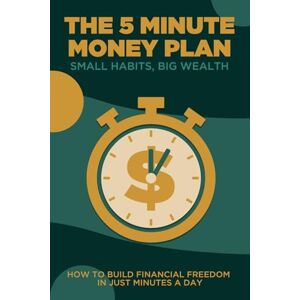 Lee The 5 Minute Money Plan: Small Habits, Big Wealth: How to Build Financial Freedom in Just Minutes a Day Lee The 5 Minute Money Plan: Small Habits, Big Wealth: How to Build Financial Freedom in Just Minutes a Day