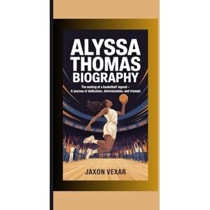 Vexar, Jaxon ALYSSA THOMAS BIOGRAPHY: The Making of a Basketball Legend – A Journey of Dedication, Determination, and Triumph Vexar, Jaxon ALYSSA THOMAS BIOGRAPHY: The Making of a Basketball Legend – A Journey of Dedication, Determination, and Triumph