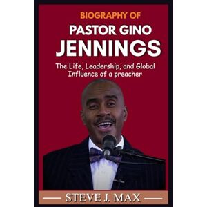 MAX, STEVE J. BIOGRAPHY OF GINO JENNINGS: The Life, Leadership, and Global Influence of a Preacher MAX, STEVE J. BIOGRAPHY OF GINO JENNINGS: The Life, Leadership, and Global Influence of a Preacher