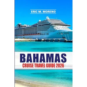 Moreno, Eric M. Bahamas Cruise Travel Guide 2026: Your Easy Route to Island Bliss — Best Shore Excursions, Hidden Beaches, Port Tips, Packing Guides & Money-Saving Cruise Hacks Moreno, Eric M. Bahamas Cruise Travel Guide 2026: Your Easy Route to Island Bliss — Best Shore Excursions, Hidden Beaches, Port Tips, Packing Guides & Money-Saving Cruise Hacks