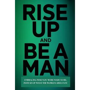 Charles, David. E RISE UP AND BE A MAN: EMBRACING WHO YOU WERE MADE TO BE INSTEAD OF WHAT THE WORLD LABELS YOU Charles, David. E RISE UP AND BE A MAN: EMBRACING WHO YOU WERE MADE TO BE INSTEAD OF WHAT THE WORLD LABELS YOU
