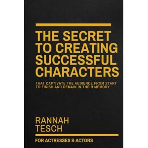 Tesch, Rannah THE SECRET TO CREATING SUCCESSFUL CHARACTERS: That Captivate the Audience from Start to Finish and Remain in Their Memory Tesch, Rannah THE SECRET TO CREATING SUCCESSFUL CHARACTERS: That Captivate the Audience from Start to Finish and Remain in Their Memory