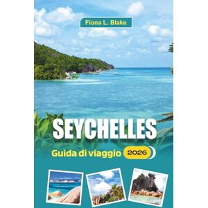 Blake, Fiona L. Seychelles Guida Di Viaggio 2026: Itinerari da isola in isola, essenziali per il visto e consigli economici per esploratori alle prime spiagge Blake, Fiona L. Seychelles Guida Di Viaggio 2026: Itinerari da isola in isola, essenziali per il visto e consigli economici per esploratori alle prime spiagge