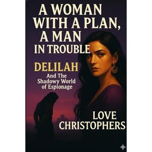 Christophers, Love A Woman with a Plan, A Man in Trouble: Delilah and The Shadowy World of Espionage Christophers, Love A Woman with a Plan, A Man in Trouble: Delilah and The Shadowy World of Espionage
