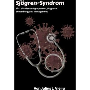 J. Vieira, Julius Sjögren-Syndrom: Ein Leitfaden zu Symptomen, Diagnose, Behandlung und Management J. Vieira, Julius Sjögren-Syndrom: Ein Leitfaden zu Symptomen, Diagnose, Behandlung und Management