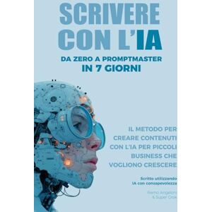 Angeloni, Remo Scrivere con l’IA: Da zero a Promptmaster in 7 giorni Angeloni, Remo Scrivere con l’IA: Da zero a Promptmaster in 7 giorni