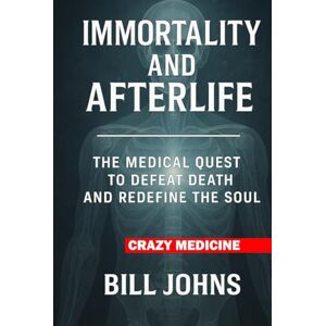 Johns, Bill Crazy Medicine Immortality and Afterlife: The Medical Quest to Defeat Death and Redefine the Soul Johns, Bill Crazy Medicine Immortality and Afterlife: The Medical Quest to Defeat Death and Redefine the Soul