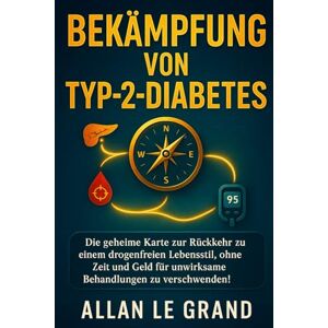 LE GRAND, ALLAN BEKÄMPFUNG VON TYP-2-DIABETES: Die geheime Karte zur Rückkehr zu einem drogenfreien Lebensstil, ohne Zeit und Geld für unwirksame Behandlungen zu verschwenden! (ernährung bei diabetes typ 2) LE GRAND, ALLAN BEKÄMPFUNG VON TYP-2-DIABETES: Die geheime Karte zur Rückkehr zu einem drogenfreien Lebensstil, ohne Zeit und Geld für unwirksame Behandlungen zu verschwenden! (ernährung bei diabetes typ 2)