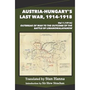 Austria-Hungary's Last War, 1914-1918 Vol 1 (1914): Outbreak of War to the Outcome of the Battle of Limanowa-Lapanow Austria-Hungary's Last War, 1914-1918 Vol 1 (1914): Outbreak of War to the Outcome of the Battle of Limanowa-Lapanow