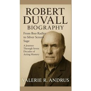 R. Andrus, Valerie ROBERT DUVALL BIOGRAPHY: From Boo Radley to Silver Screen Sage A Journey Through Seven Decades of Acting Mastery R. Andrus, Valerie ROBERT DUVALL BIOGRAPHY: From Boo Radley to Silver Screen Sage A Journey Through Seven Decades of Acting Mastery