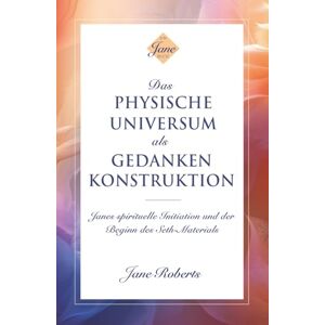 Roberts DAS PHYSISCHE UNIVERSUM ALS GEDANKENKONSTRUKTION: Janes spirituelle Initiation und der Beginn des Seth-Materials Roberts DAS PHYSISCHE UNIVERSUM ALS GEDANKENKONSTRUKTION: Janes spirituelle Initiation und der Beginn des Seth-Materials