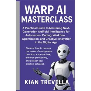 TREVELLA, KIAN Warp AI Masterclass: A Practical Guide to Mastering Next-Generation Artificial Intelligence for Automation, Coding, Workflow Optimization, and Creative Innovation in the Digital Age TREVELLA, KIAN Warp AI Masterclass: A Practical Guide to Mastering Next-Generation Artificial Intelligence for Automation, Coding, Workflow Optimization, and Creative Innovation in the Digital Age