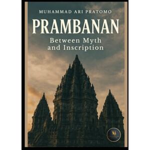 Pratomo, Muhammad Ari PRAMBANAN: Between Myth and Inscription Pratomo, Muhammad Ari PRAMBANAN: Between Myth and Inscription